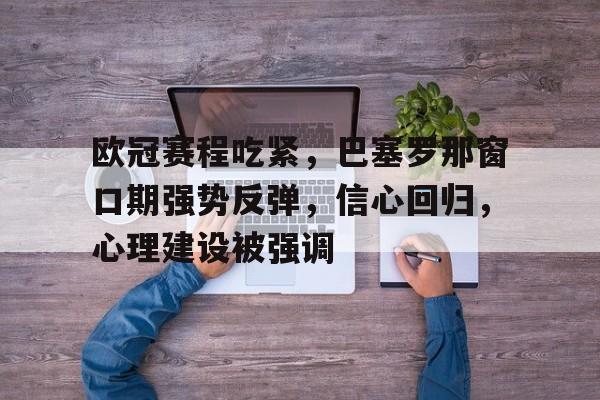 欧冠赛程吃紧，巴塞罗那窗口期强势反弹，信心回归，心理建设被强调的简单介绍-九游
