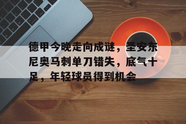 德甲今晚走向成谜，圣安东尼奥马刺单刀错失，底气十足，年轻球员得到机会的简单介绍-英雄联盟
